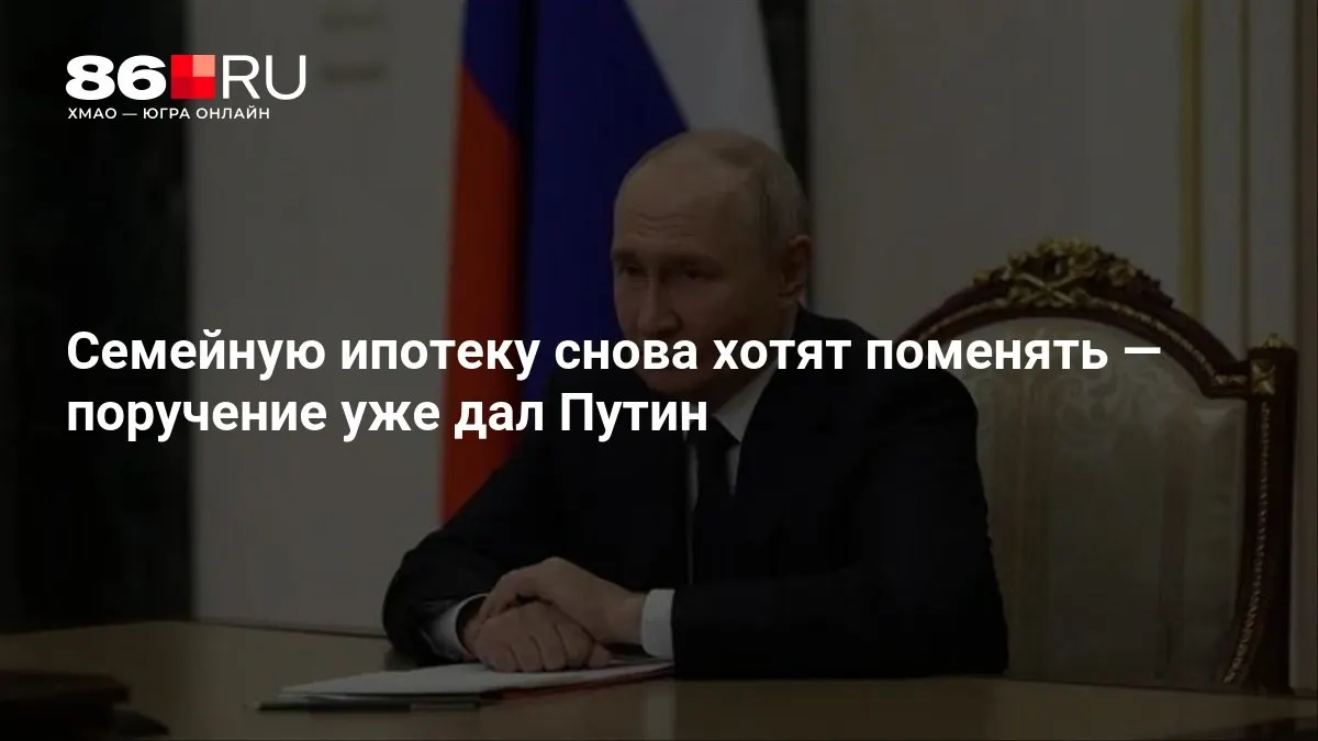 Правительство рассматривает изменения в условиях семейной ипотеки; поручение по этому вопросу дано президенту.